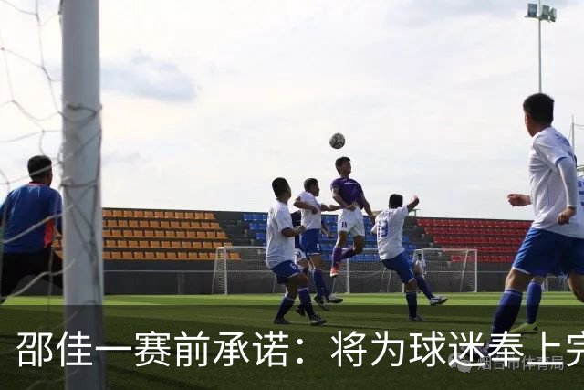 邵佳一赛前承诺：将为球迷奉上完美答卷